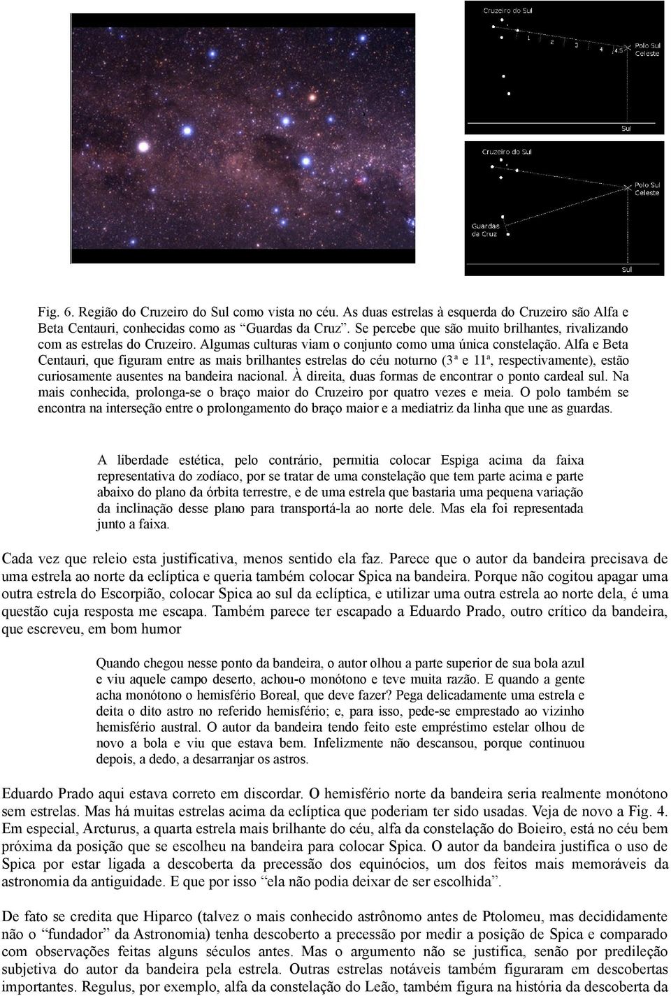 Alfa e Beta Centauri, que figuram entre as mais brilhantes estrelas do céu noturno (3 a e 11 a, respectivamente), estão curiosamente ausentes na bandeira nacional.