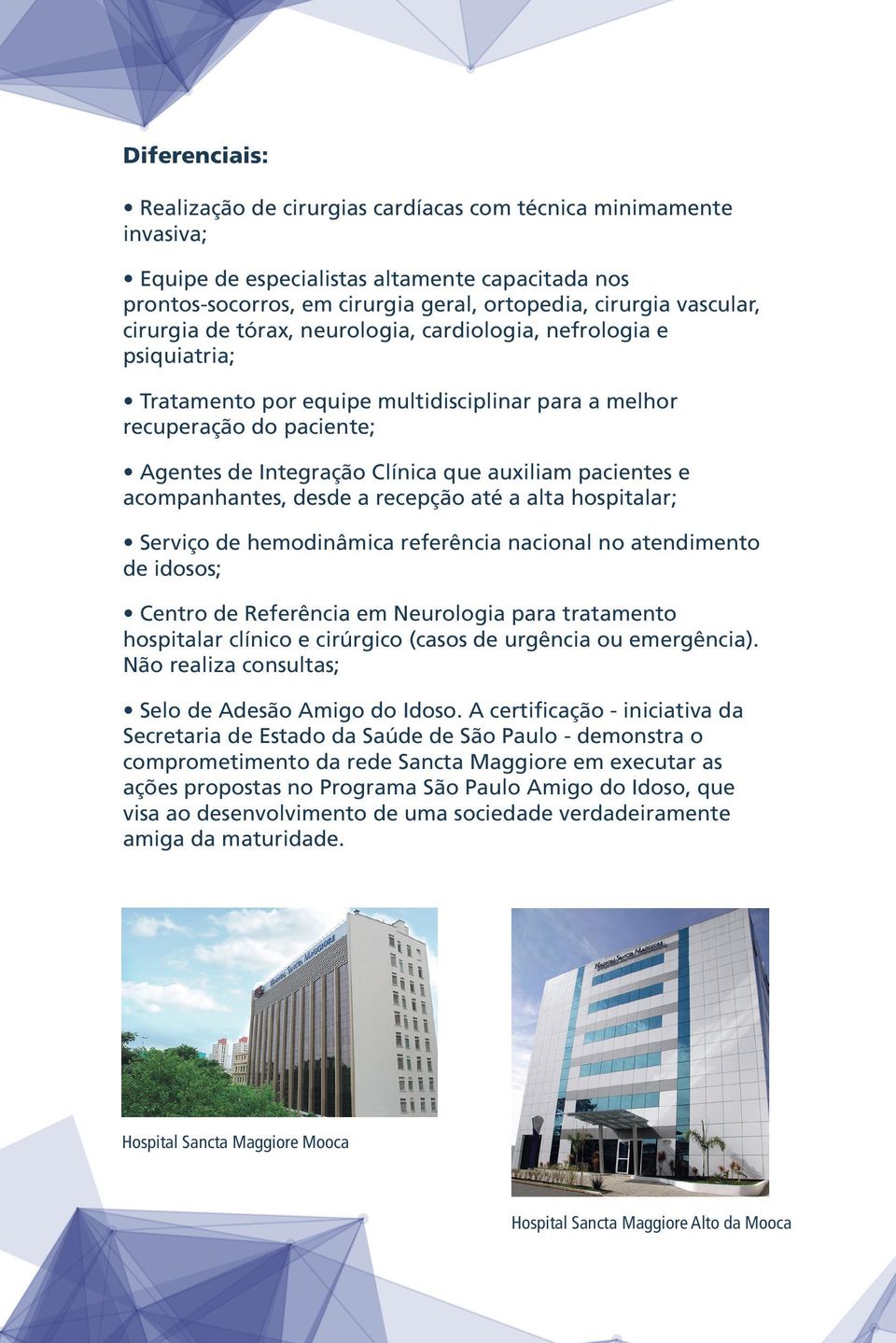 pacientes e acompanhantes, desde a recepção até a alta hospitalar; Serviço de hemodinâmica referência nacional no atendimento de idosos; Centro de Referência em Neurologia para tratamento hospitalar