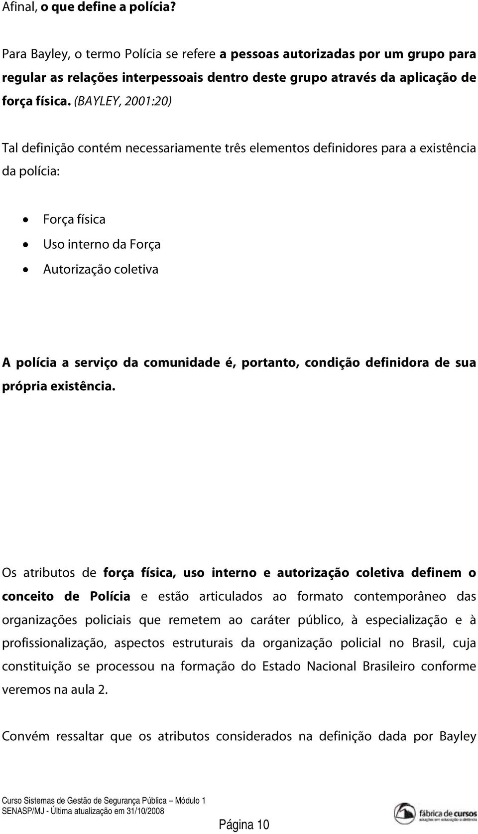 (BAYLEY, 2001:20) Tal definição contém necessariamente três elementos definidores para a existência da polícia: Força física Uso interno da Força Autorização coletiva A polícia a serviço da