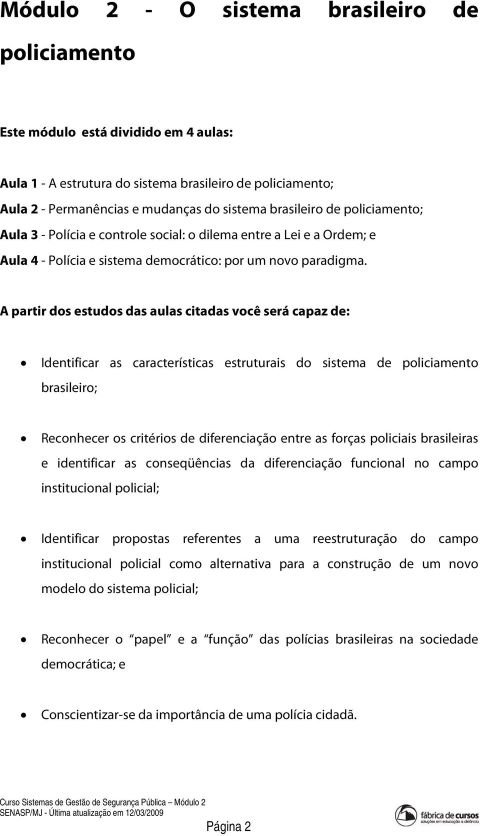 A partir dos estudos das aulas citadas você será capaz de: Identificar as características estruturais do sistema de policiamento brasileiro; Reconhecer os critérios de diferenciação entre as forças