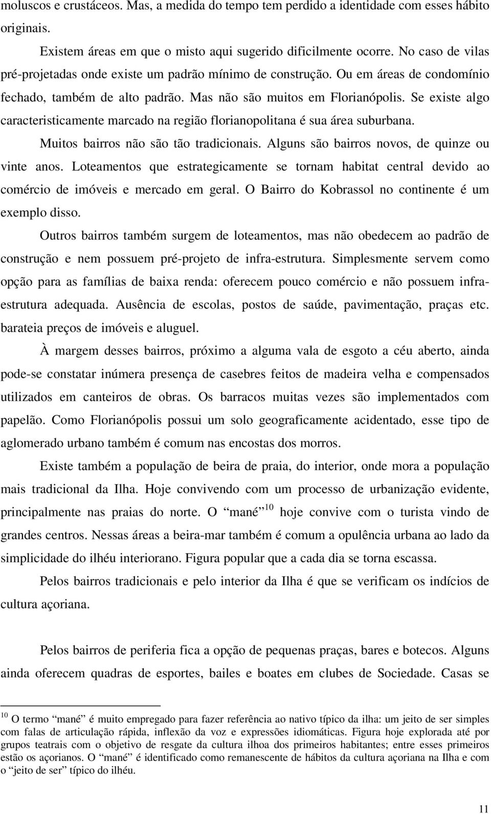 Se existe algo caracteristicamente marcado na região florianopolitana é sua área suburbana. Muitos bairros não são tão tradicionais. Alguns são bairros novos, de quinze ou vinte anos.