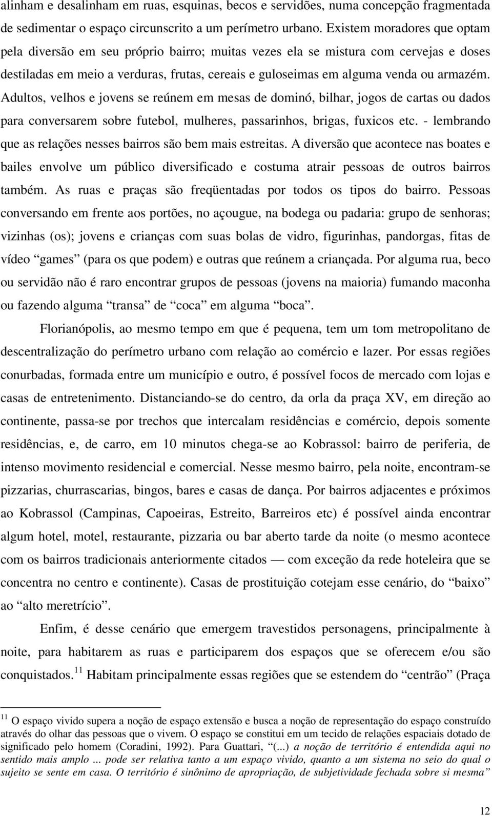 armazém. Adultos, velhos e jovens se reúnem em mesas de dominó, bilhar, jogos de cartas ou dados para conversarem sobre futebol, mulheres, passarinhos, brigas, fuxicos etc.