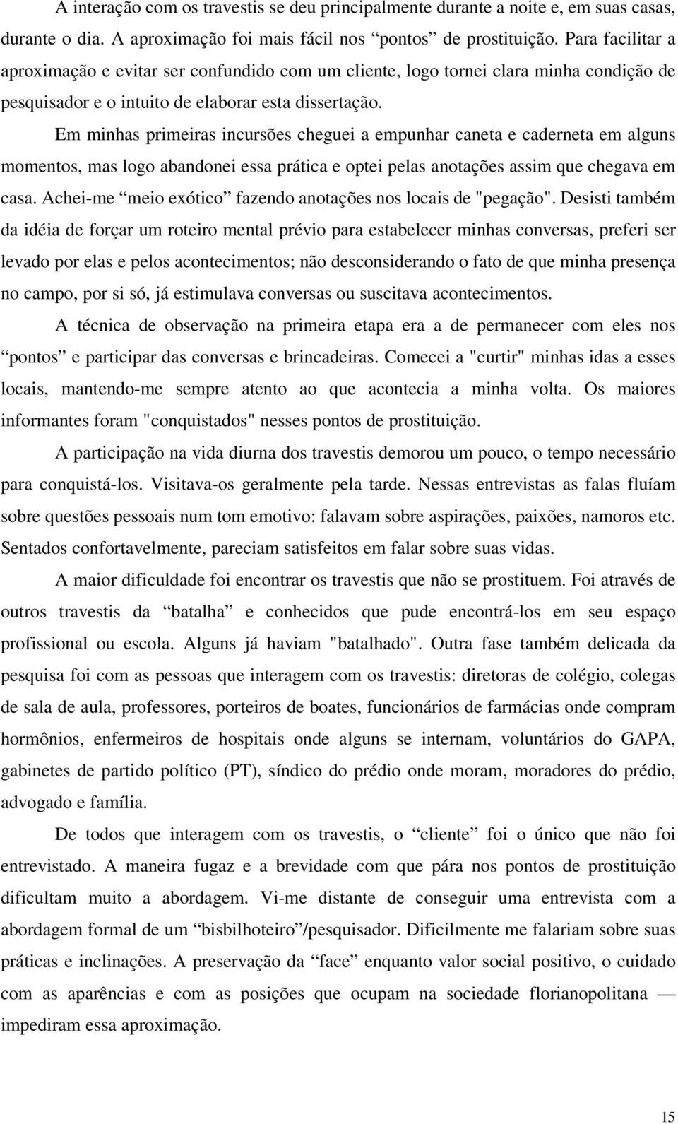 Em minhas primeiras incursões cheguei a empunhar caneta e caderneta em alguns momentos, mas logo abandonei essa prática e optei pelas anotações assim que chegava em casa.