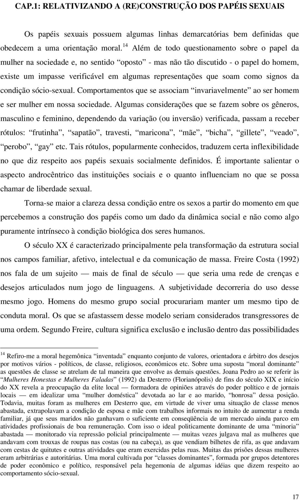 como signos da condição sócio-sexual. Comportamentos que se associam invariavelmente ao ser homem e ser mulher em nossa sociedade.