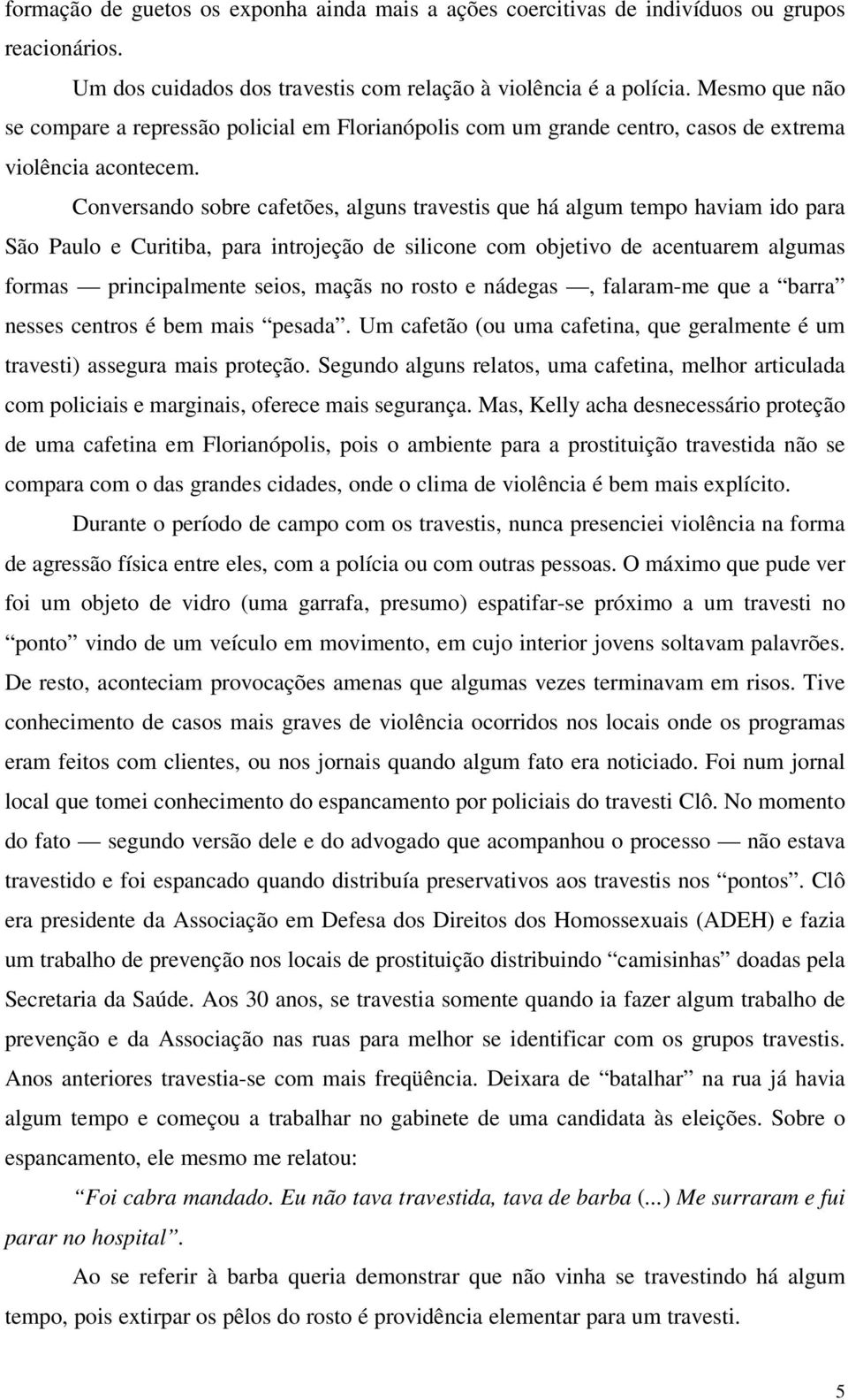 Conversando sobre cafetões, alguns travestis que há algum tempo haviam ido para São Paulo e Curitiba, para introjeção de silicone com objetivo de acentuarem algumas formas principalmente seios, maçãs