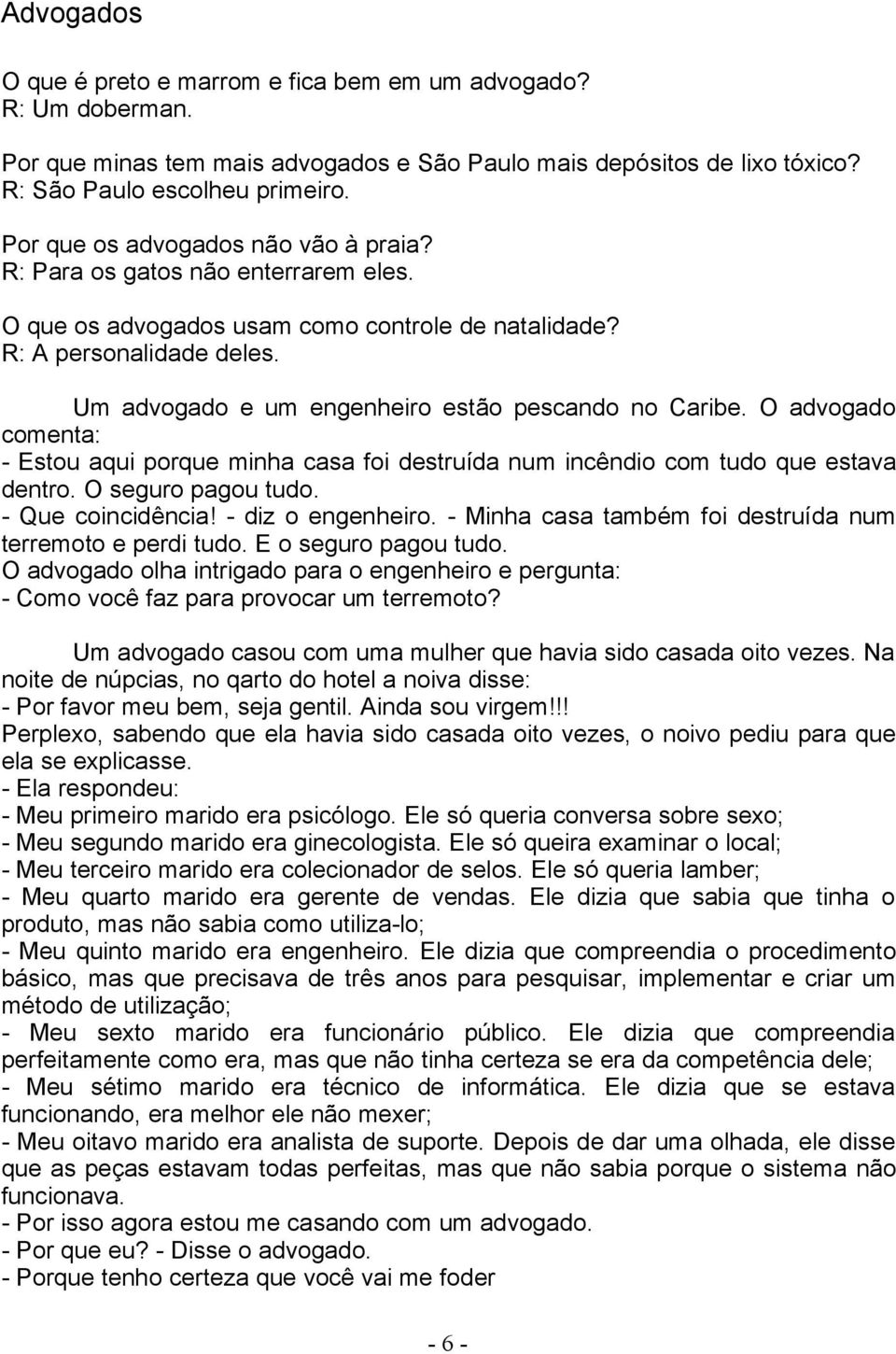 Um advogado e um engenheiro estão pescando no Caribe. O advogado comenta: - Estou aqui porque minha casa foi destruída num incêndio com tudo que estava dentro. O seguro pagou tudo. - Que coincidência!