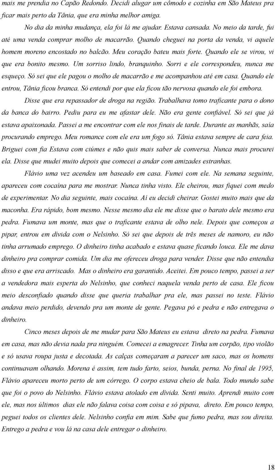 Quando ele se virou, vi que era bonito mesmo. Um sorriso lindo, branquinho. Sorri e ele correspondeu, nunca me esqueço. Só sei que ele pagou o molho de macarrão e me acompanhou até em casa.