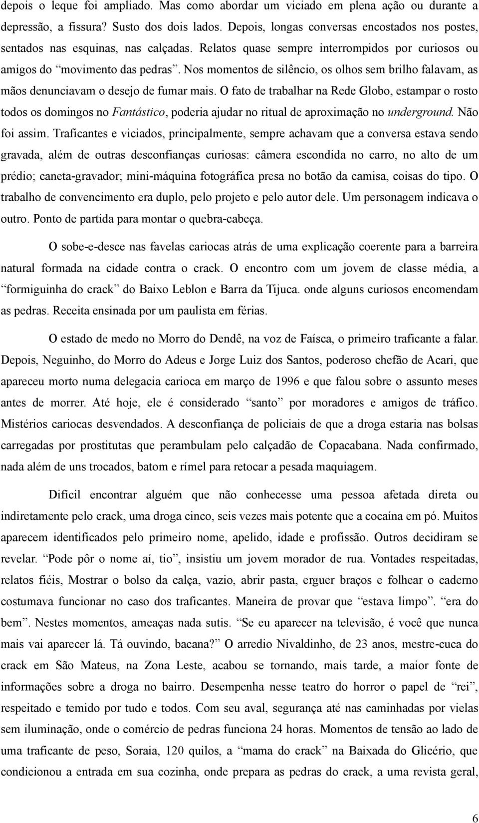 Nos momentos de silêncio, os olhos sem brilho falavam, as mãos denunciavam o desejo de fumar mais.