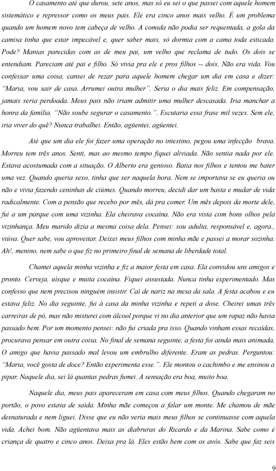 Manias parecidas com as de meu pai, um velho que reclama de tudo. Os dois se entendiam. Pareciam até pai e filho. Só vivia pra ele e pros filhos -- dois. Não era vida.