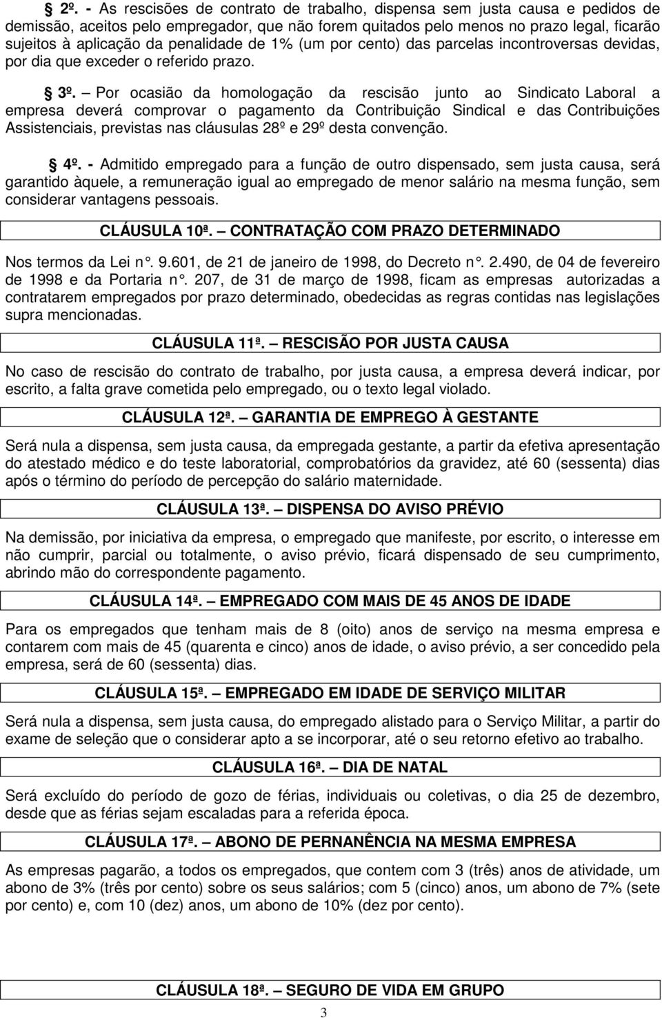 Por ocasião da homologação da rescisão junto ao Sindicato Laboral a empresa deverá comprovar o pagamento da Contribuição Sindical e das Contribuições Assistenciais, previstas nas cláusulas 28º e 29º