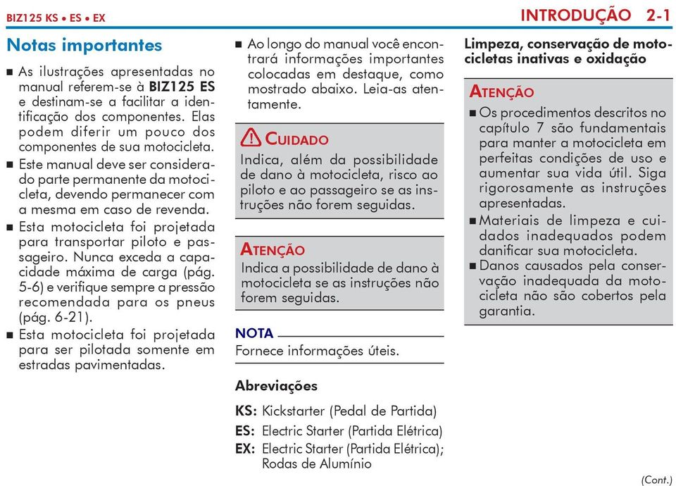 Esta motocicleta foi projetada pa ra transportar piloto e passageiro. Nunca exceda a capacidade máxima de carga (pág. 5-6) e verifique sempre a pressão recomendada para os pneus (pág. 6-21).