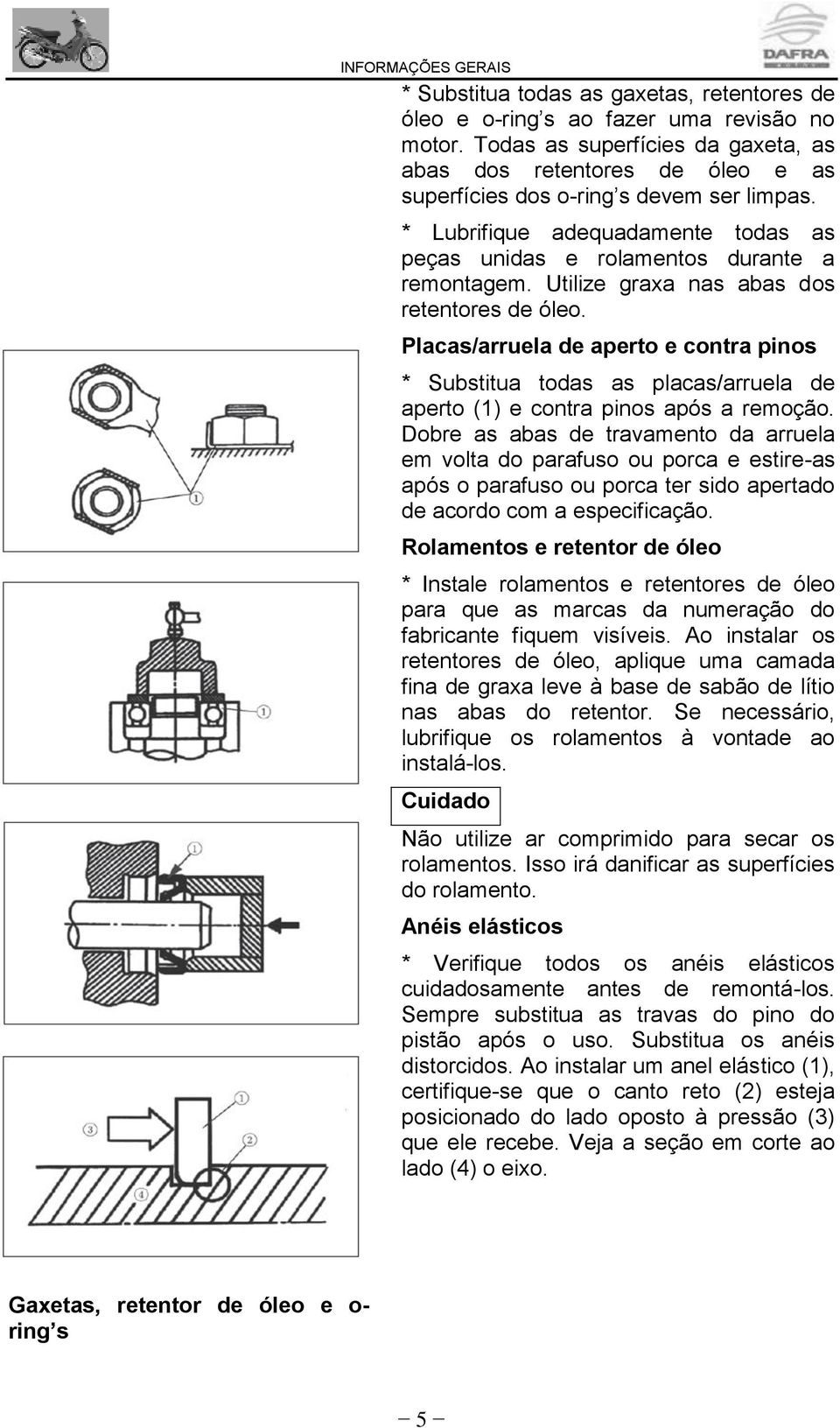 Utilize graxa nas abas dos retentores de óleo. Placas/arruela de aperto e contra pinos * Substitua todas as placas/arruela de aperto (1) e contra pinos após a remoção.