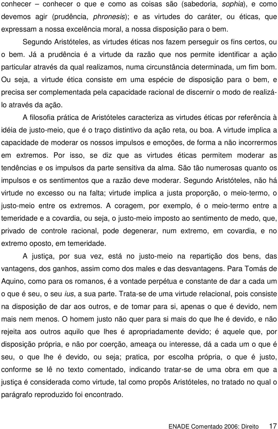 Já a prudência é a virtude da razão que nos permite identificar a ação particular através da qual realizamos, numa circunstância determinada, um fim bom.