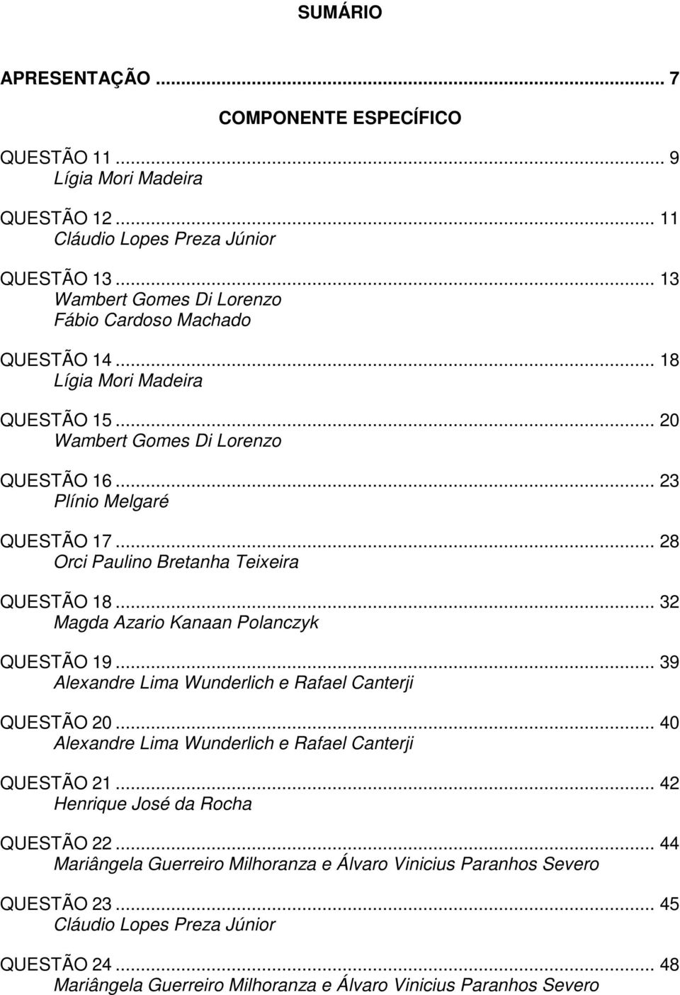 .. 28 Orci Paulino Bretanha Teixeira QUESTÃO 18... 32 Magda Azario Kanaan Polanczyk QUESTÃO 19... 39 Alexandre Lima Wunderlich e Rafael Canterji QUESTÃO 20.