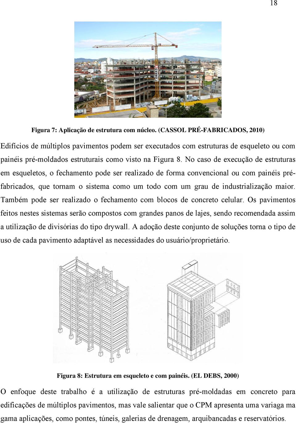 No caso de execução de estruturas em esqueletos, o fechamento pode ser realizado de forma convencional ou com painéis préfabricados, que tornam o sistema como um todo com um grau de industrialização