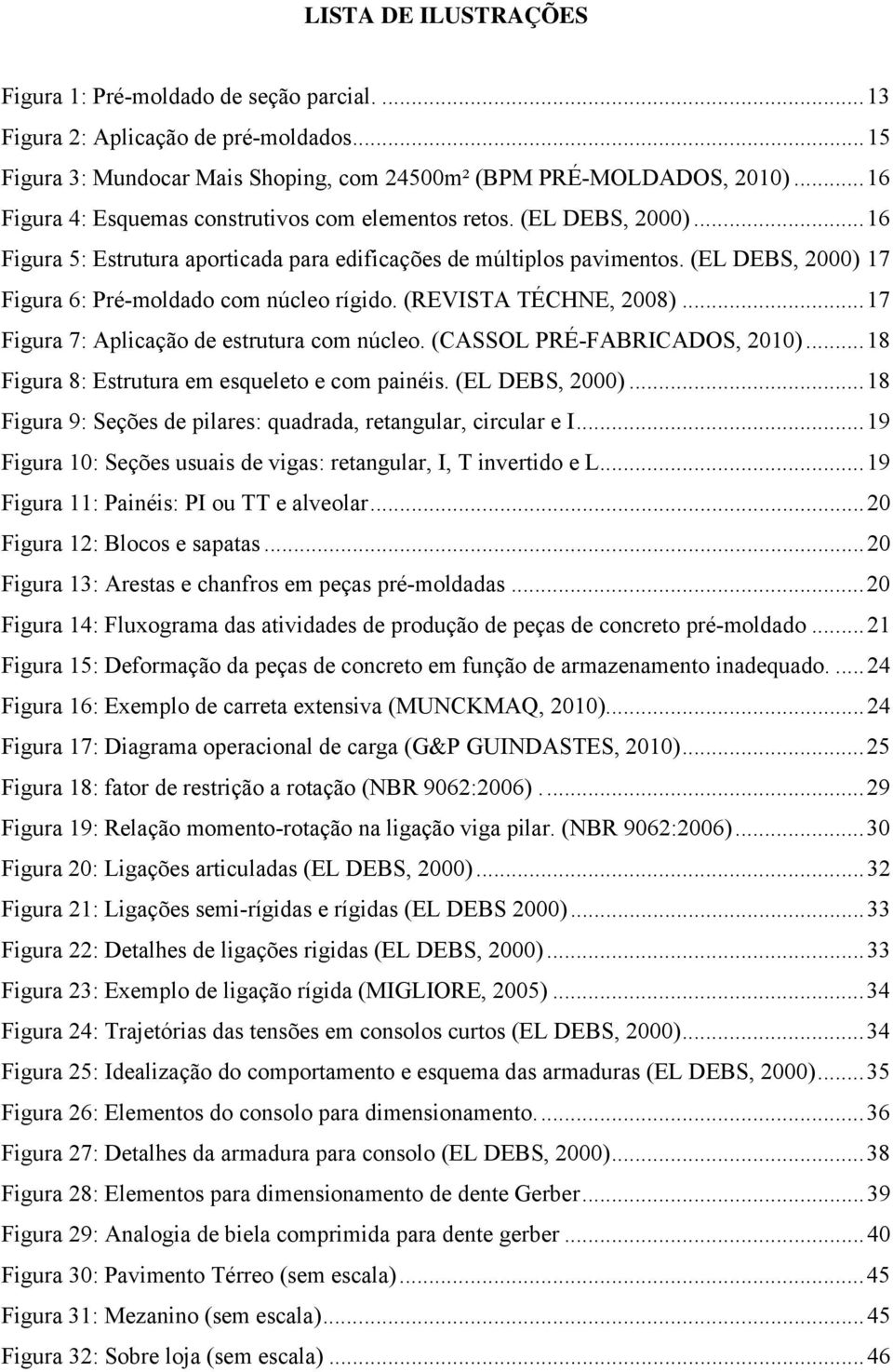 (EL DEBS, 2000) 17 Figura 6: Pré-moldado com núcleo rígido. (REVISTA TÉCHNE, 2008)... 17 Figura 7: Aplicação de estrutura com núcleo. (CASSOL PRÉ-FABRICADOS, 2010).