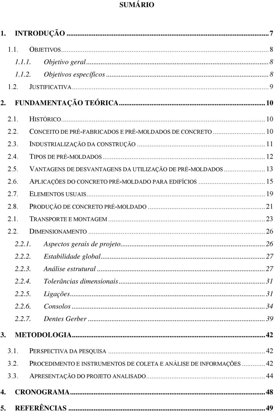 APLICAÇÕES DO CONCRETO PRÉ-MOLDADO PARA EDIFÍCIOS... 15 2.7. ELEMENTOS USUAIS... 19 2.8. PRODUÇÃO DE CONCRETO PRÉ-MOLDADO... 21 2.1. TRANSPORTE E MONTAGEM... 23 2.2. DIMENSIONAMENTO... 26 2.2.1. Aspectos gerais de projeto.