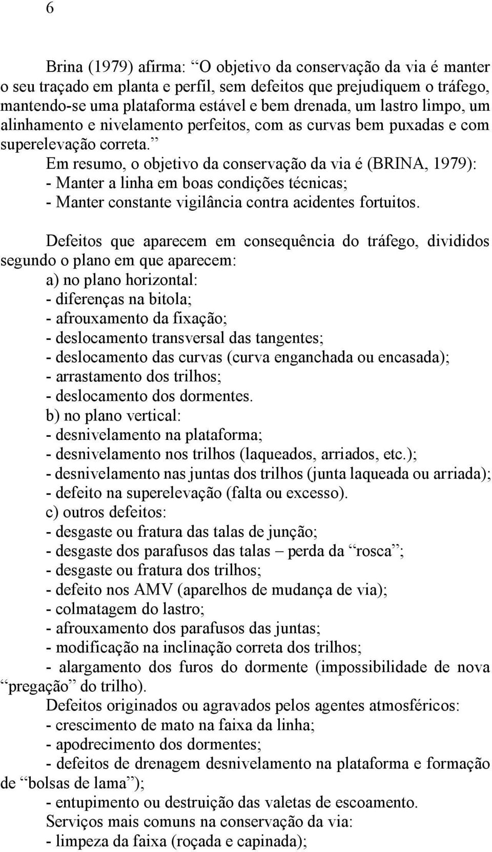 Em resumo, o objetivo da conservação da via é (BRINA, 1979): - Manter a linha em boas condições técnicas; - Manter constante vigilância contra acidentes fortuitos.