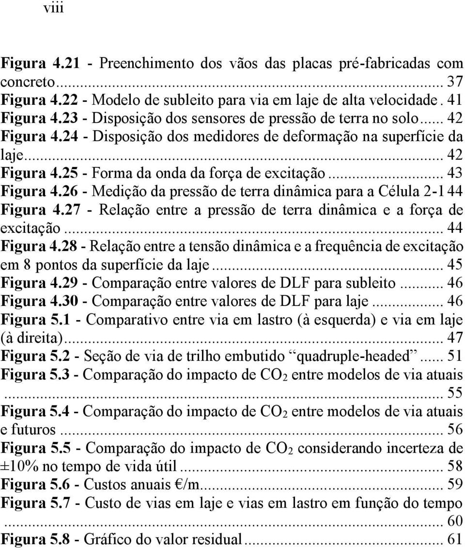 .. 43 Figura 4.26 - Medição da pressão de terra dinâmica para a Célula 2-1 44 Figura 4.27 - Relação entre a pressão de terra dinâmica e a força de excitação... 44 Figura 4.28 - Relação entre a tensão dinâmica e a frequência de excitação em 8 pontos da superfície da laje.