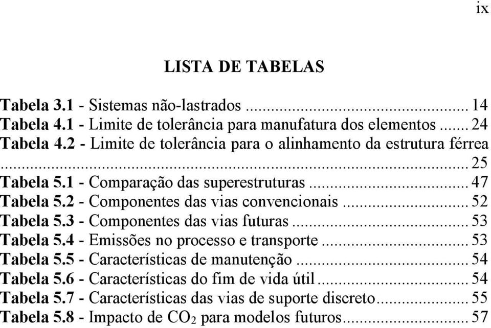 2 - Componentes das vias convencionais... 52 Tabela 5.3 - Componentes das vias futuras... 53 Tabela 5.4 - Emissões no processo e transporte... 53 Tabela 5.5 - Características de manutenção.