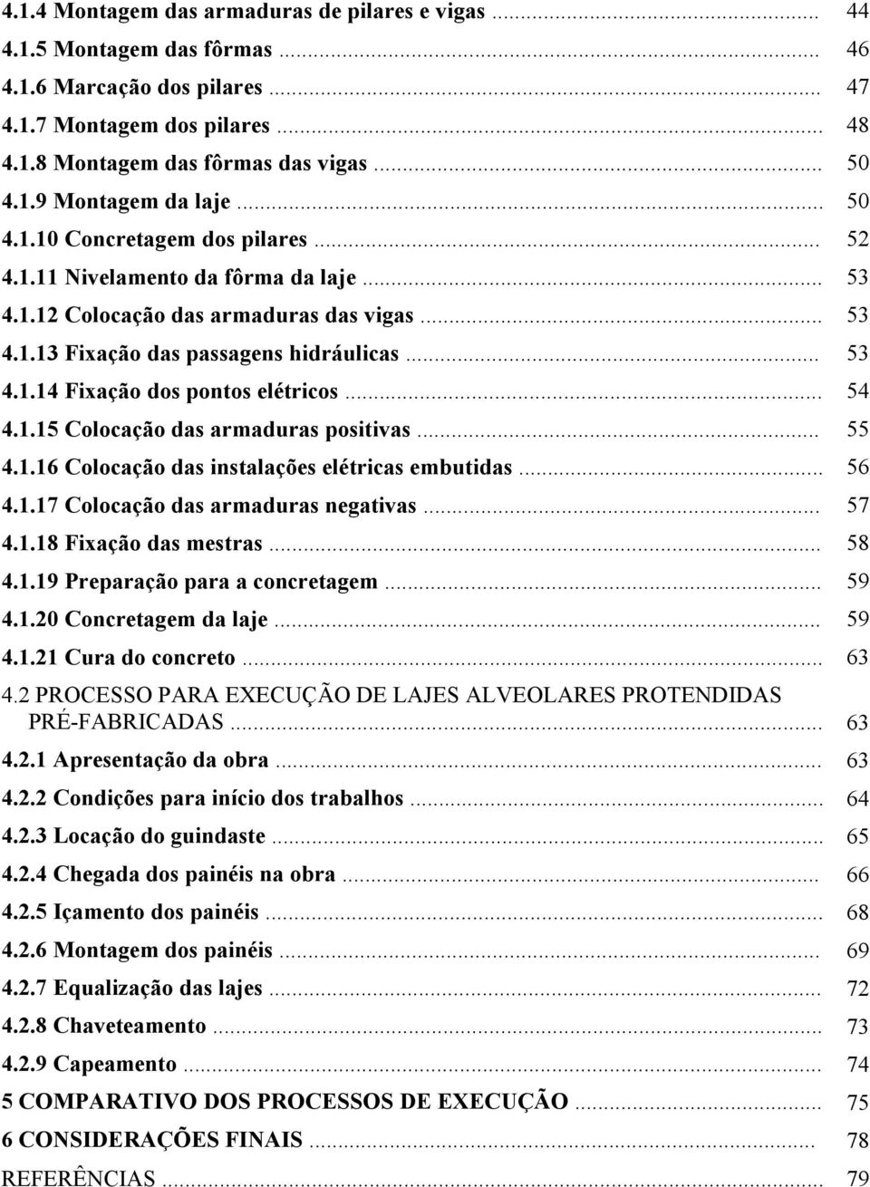 .. 4.1.15 Colocação das armaduras positivas... 4.1.16 Colocação das instalações elétricas embutidas... 4.1.17 Colocação das armaduras negativas... 4.1.18 Fixação das mestras... 4.1.19 Preparação para a concretagem.