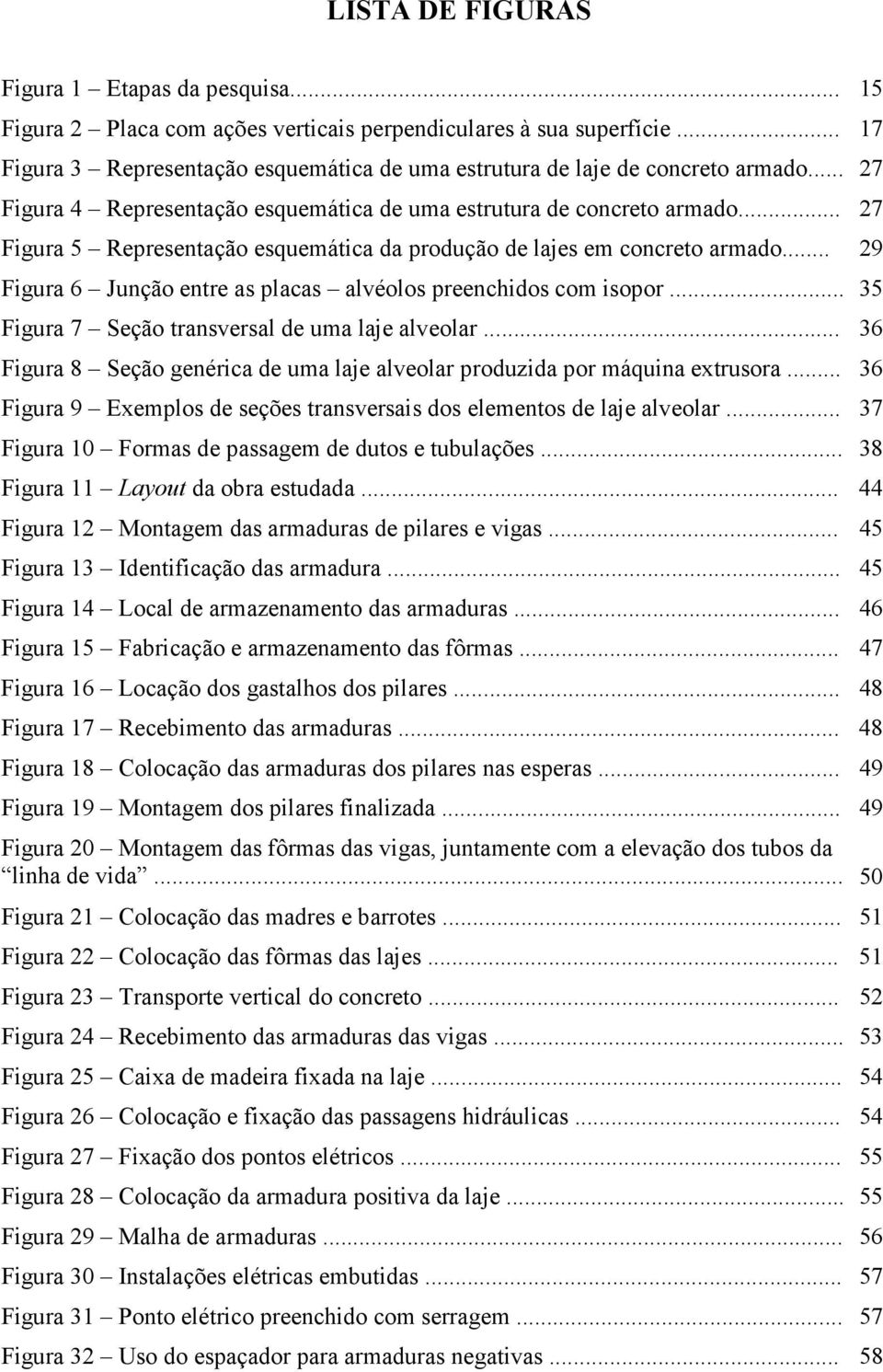 .. 27 Figura 5 Representação esquemática da produção de lajes em concreto armado... Figura 6 Junção entre as placas alvéolos preenchidos com isopor... Figura 7 Seção transversal de uma laje alveolar.