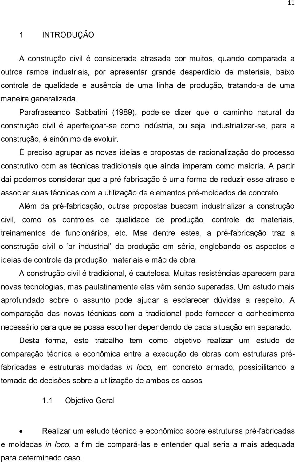 Parafraseando Sabbatini (1989), pode-se dizer que o caminho natural da construção civil é aperfeiçoar-se como indústria, ou seja, industrializar-se, para a construção, é sinônimo de evoluir.