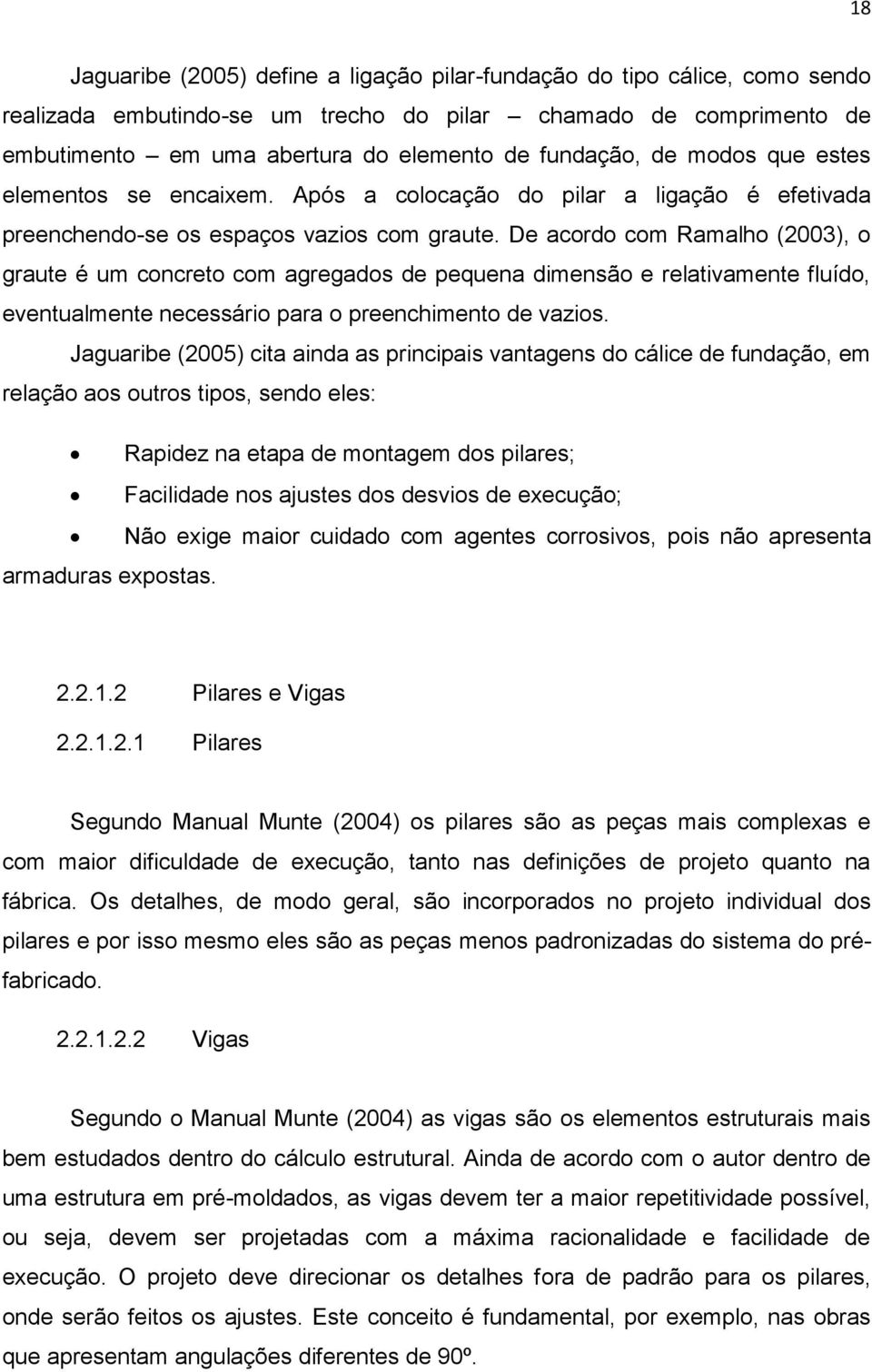 De acordo com Ramalho (2003), o graute é um concreto com agregados de pequena dimensão e relativamente fluído, eventualmente necessário para o preenchimento de vazios.