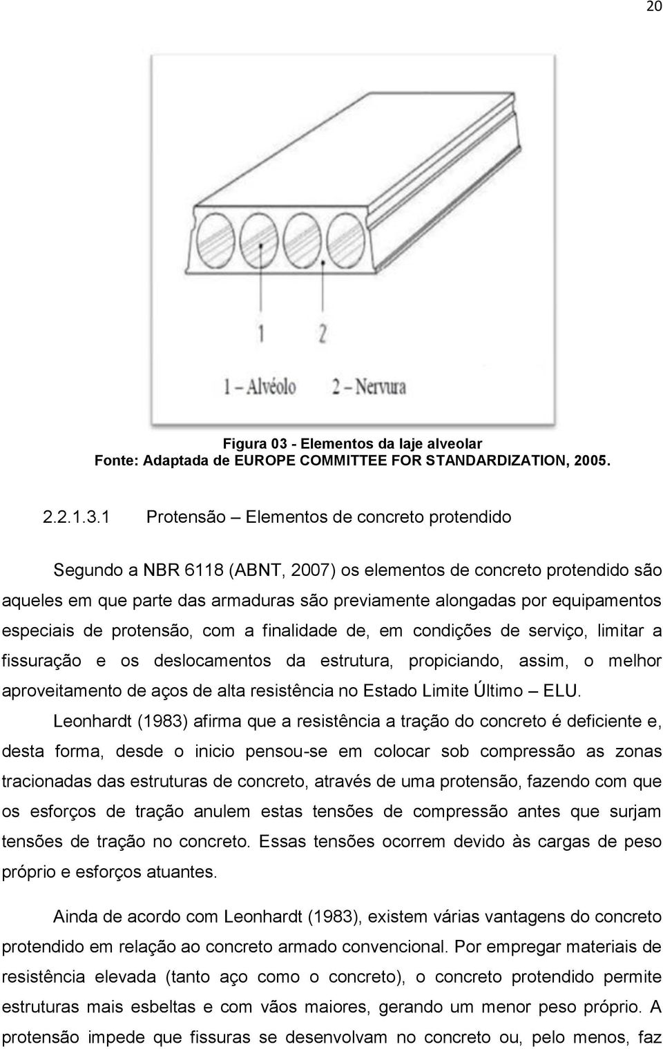 1 Protensão Elementos de concreto protendido Segundo a NBR 6118 (ABNT, 2007) os elementos de concreto protendido são aqueles em que parte das armaduras são previamente alongadas por equipamentos