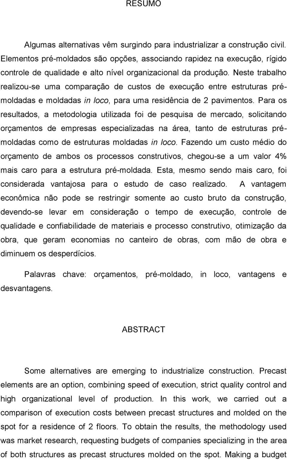 Neste trabalho realizou-se uma comparação de custos de execução entre estruturas prémoldadas e moldadas in loco, para uma residência de 2 pavimentos.