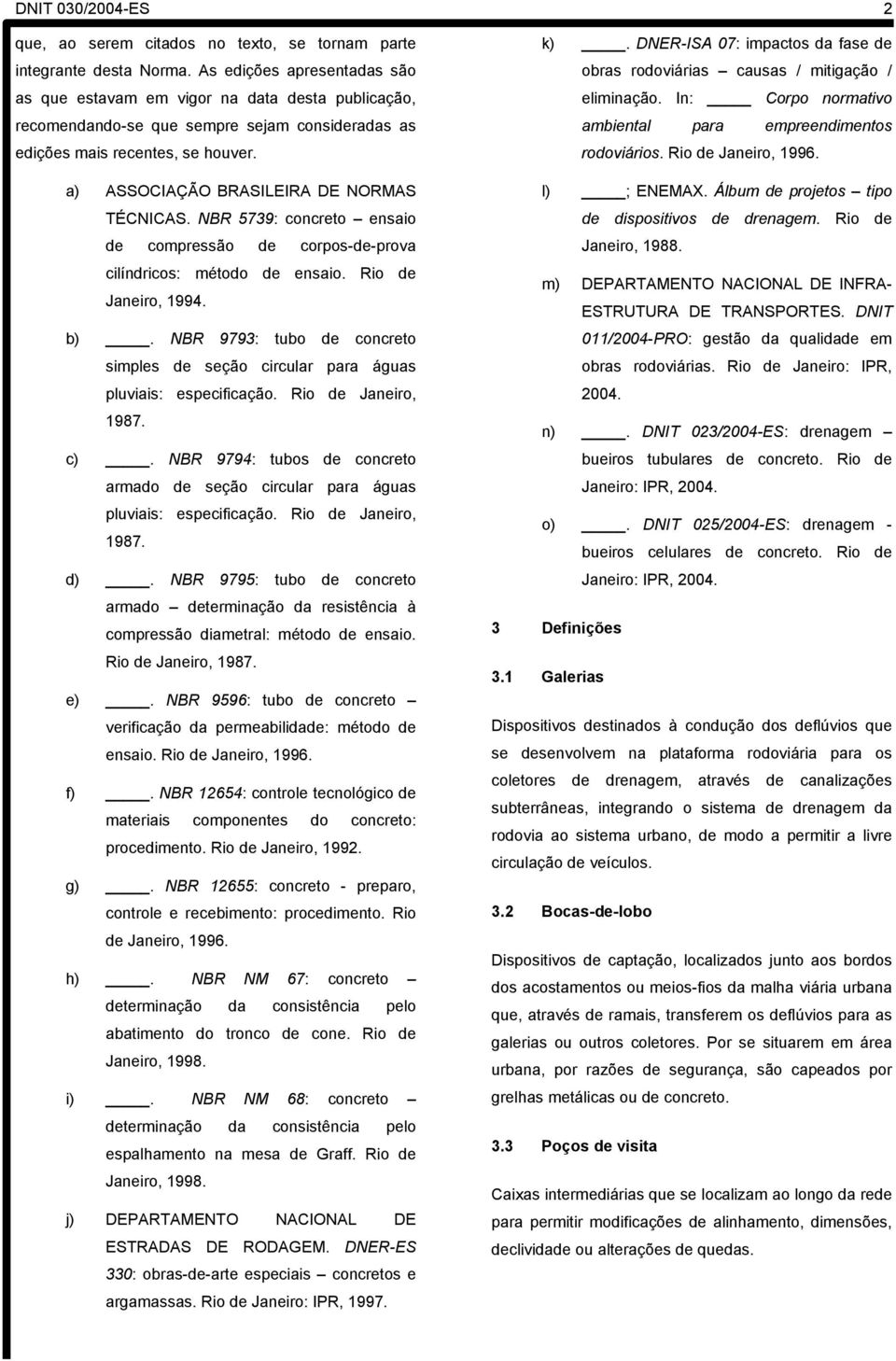 a) ASSOCIAÇÃO BRASILEIRA DE NORMAS TÉCNICAS. NBR 5739: concreto ensaio de compressão de corpos-de-prova cilíndricos: método de ensaio. Rio de Janeiro, 1994. b).