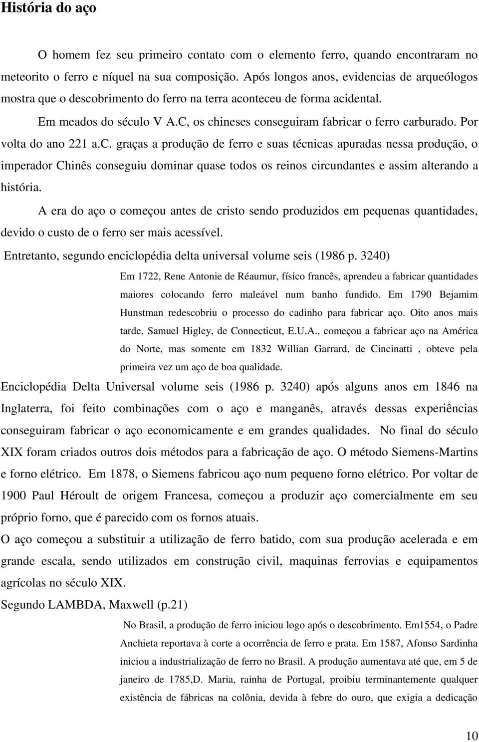 Por volta do ano 221 a.c. graças a produção de ferro e suas técnicas apuradas nessa produção, o imperador Chinês conseguiu dominar quase todos os reinos circundantes e assim alterando a história.