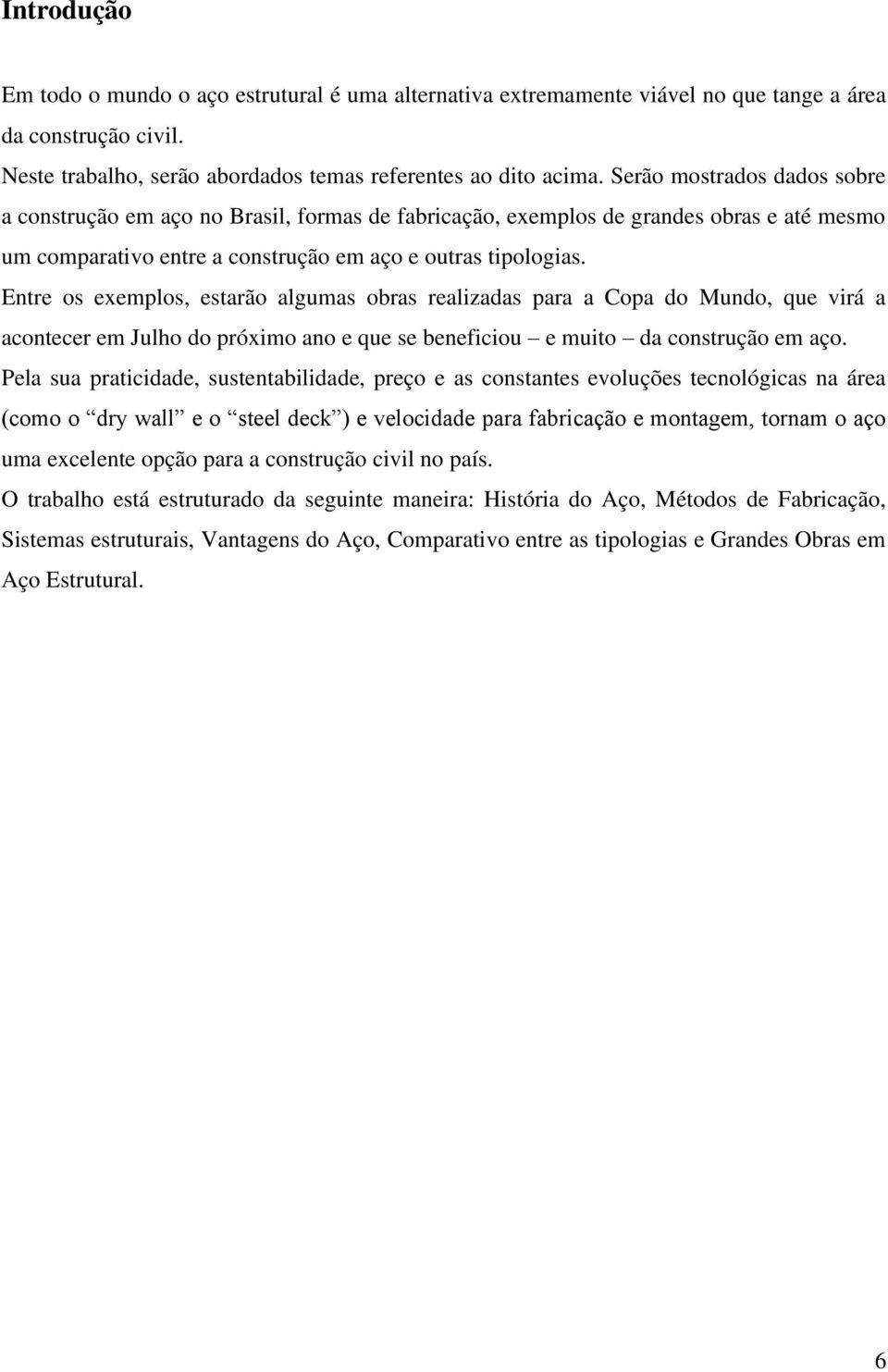 Entre os exemplos, estarão algumas obras realizadas para a Copa do Mundo, que virá a acontecer em Julho do próximo ano e que se beneficiou e muito da construção em aço.