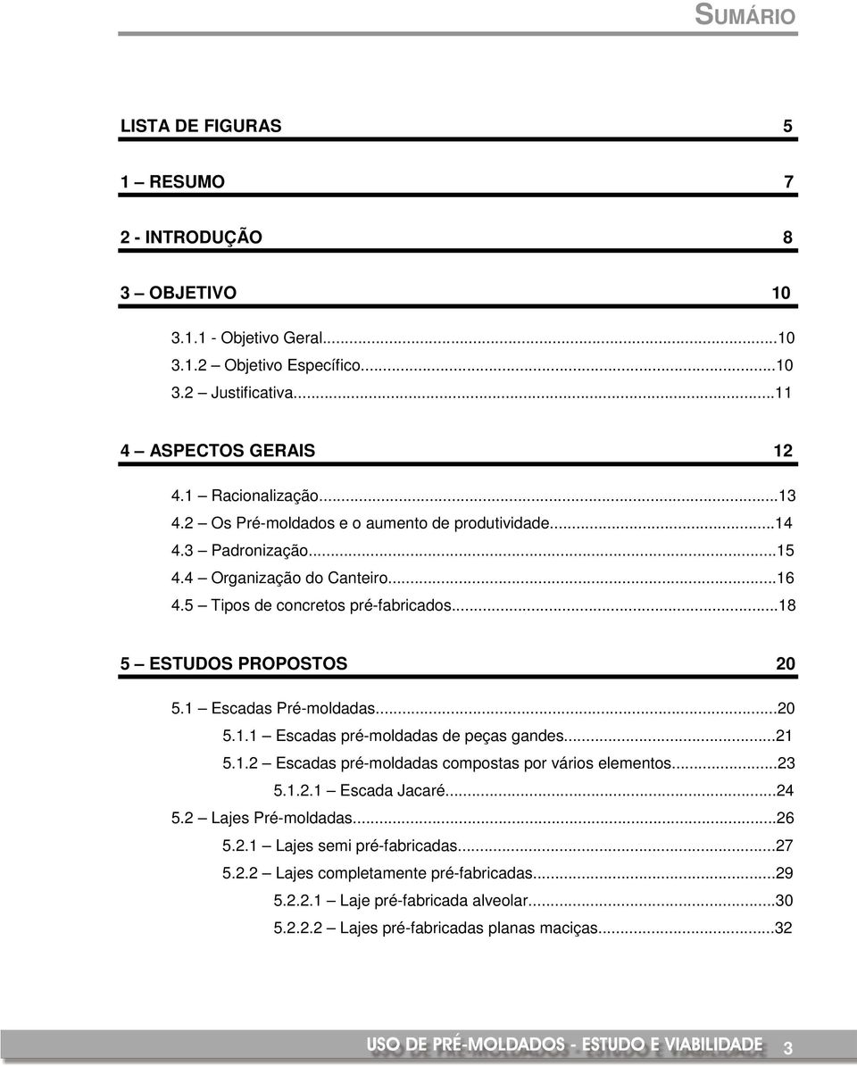 ..18 5 ESTUDOS PROPOSTOS 20 5.1 Escadas Pré-moldadas...20 5.1.1 Escadas pré-moldadas de peças gandes...21 5.1.2 Escadas pré-moldadas compostas por vários elementos...23 5.1.2.1 Escada Jacaré.