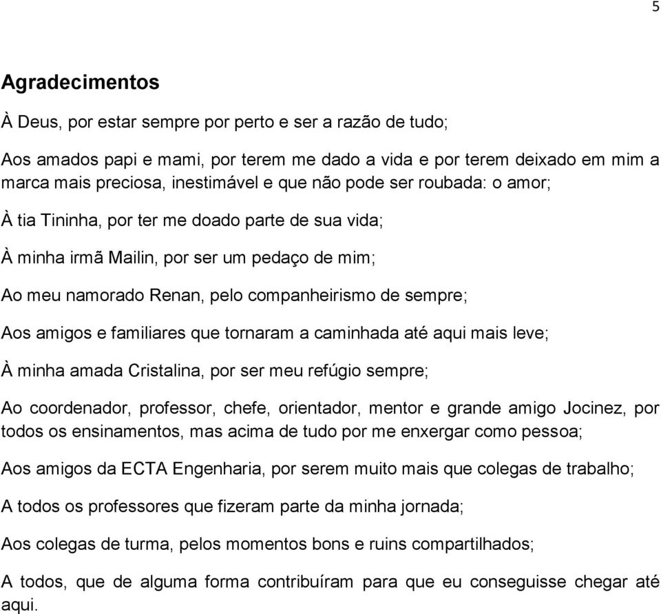 familiares que tornaram a caminhada até aqui mais leve; À minha amada Cristalina, por ser meu refúgio sempre; Ao coordenador, professor, chefe, orientador, mentor e grande amigo Jocinez, por todos os