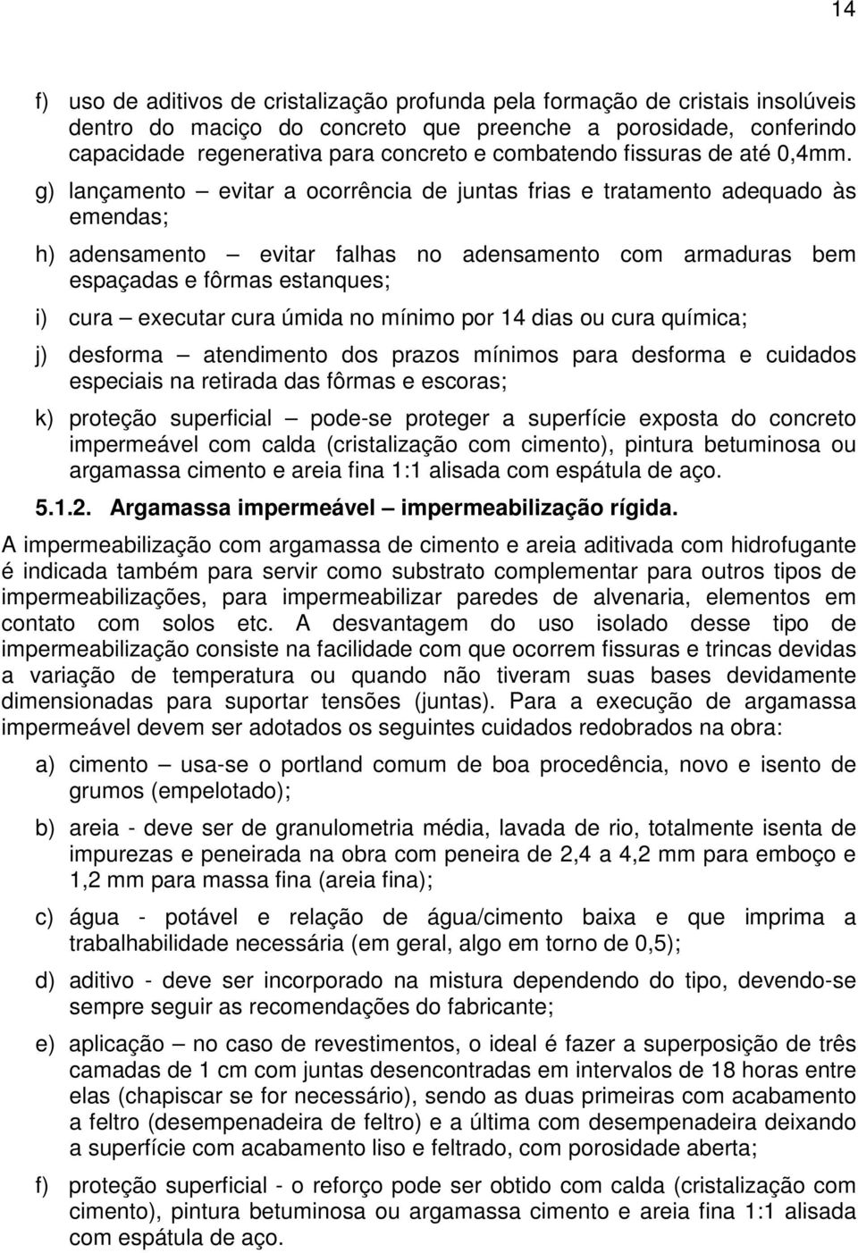 g) lançamento evitar a ocorrência de juntas frias e tratamento adequado às emendas; h) adensamento evitar falhas no adensamento com armaduras bem espaçadas e fôrmas estanques; i) cura executar cura