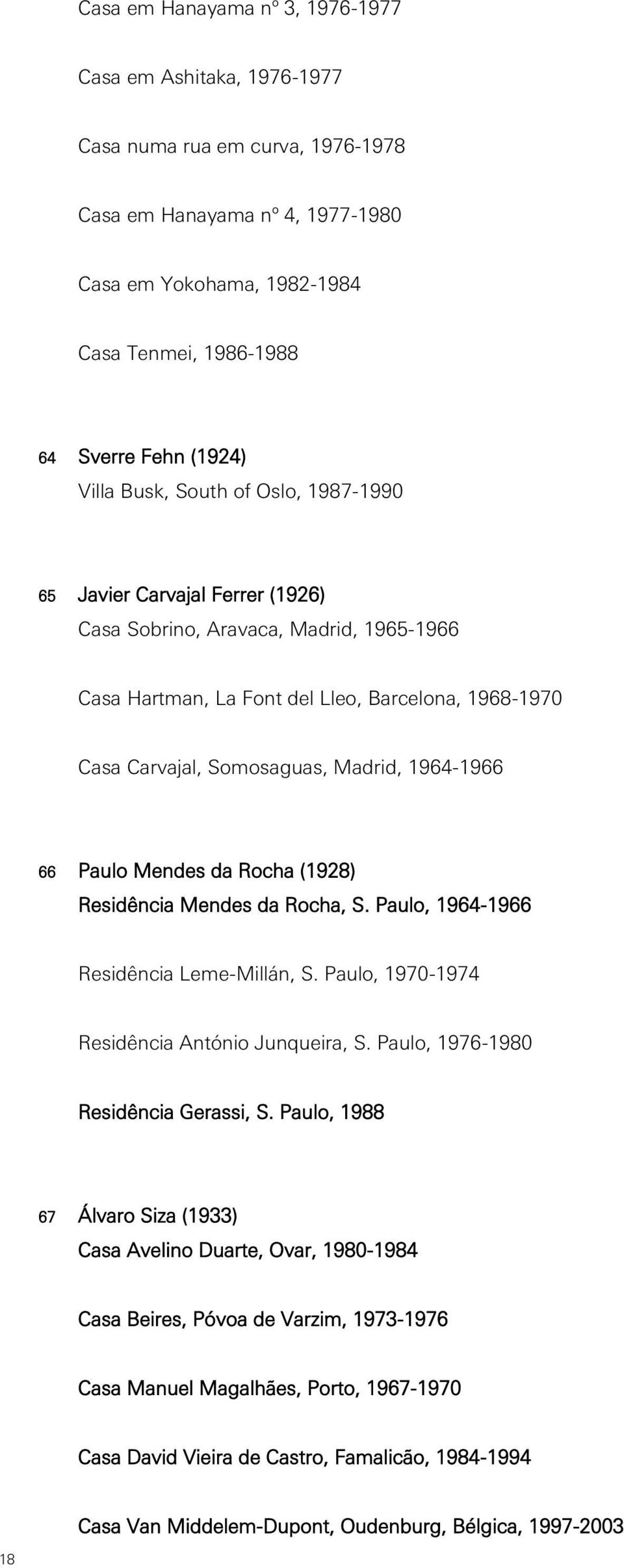 Madrid, 1964-1966 66 Paulo Mendes da Rocha (1928) Residência Mendes da Rocha, S. Paulo, 1964-1966 Residência Leme-Millán, S. Paulo, 1970-1974 Residência António Junqueira, S.