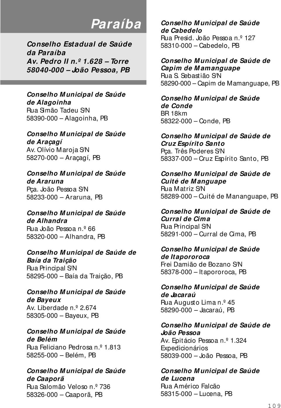 º 66 58320-000 Alhandra, PB de Baía da Traição Rua Principal S/N 58295-000 Baía da Traição, PB de Bayeux Av. Liberdade n.º 2.674 58305-000 Bayeux, PB de Belém Rua Feliciano Pedrosa n.º 1.