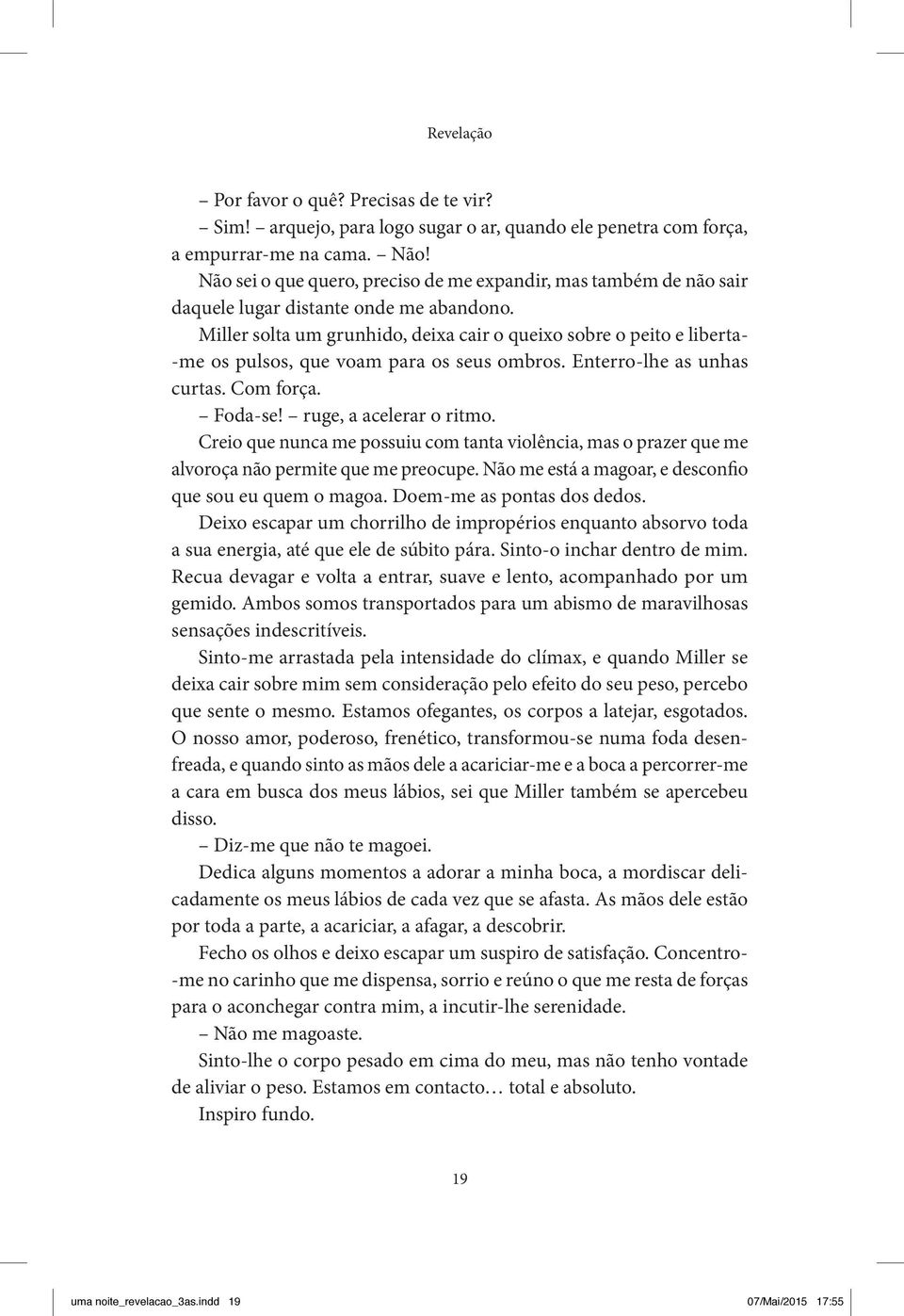 Miller solta um grunhido, deixa cair o queixo sobre o peito e liberta me os pulsos, que voam para os seus ombros. Enterro lhe as unhas curtas. Com força. Foda se! ruge, a acelerar o ritmo.