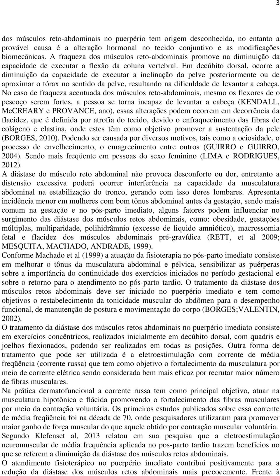 Em decúbito dorsal, ocorre a diminuição da capacidade de executar a inclinação da pelve posteriormente ou de aproximar o tórax no sentido da pelve, resultando na dificuldade de levantar a cabeça.