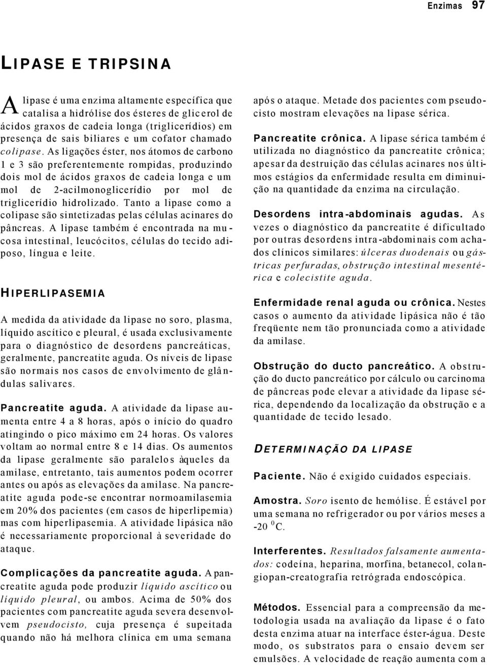 As ligações éster, nos átomos de carbono 1 e 3 são preferentemente rompidas, produzindo dois mol de ácidos graxos de cadeia longa e um mol de 2-acilmonoglicerídio por mol de triglicerídio hidrolizado.