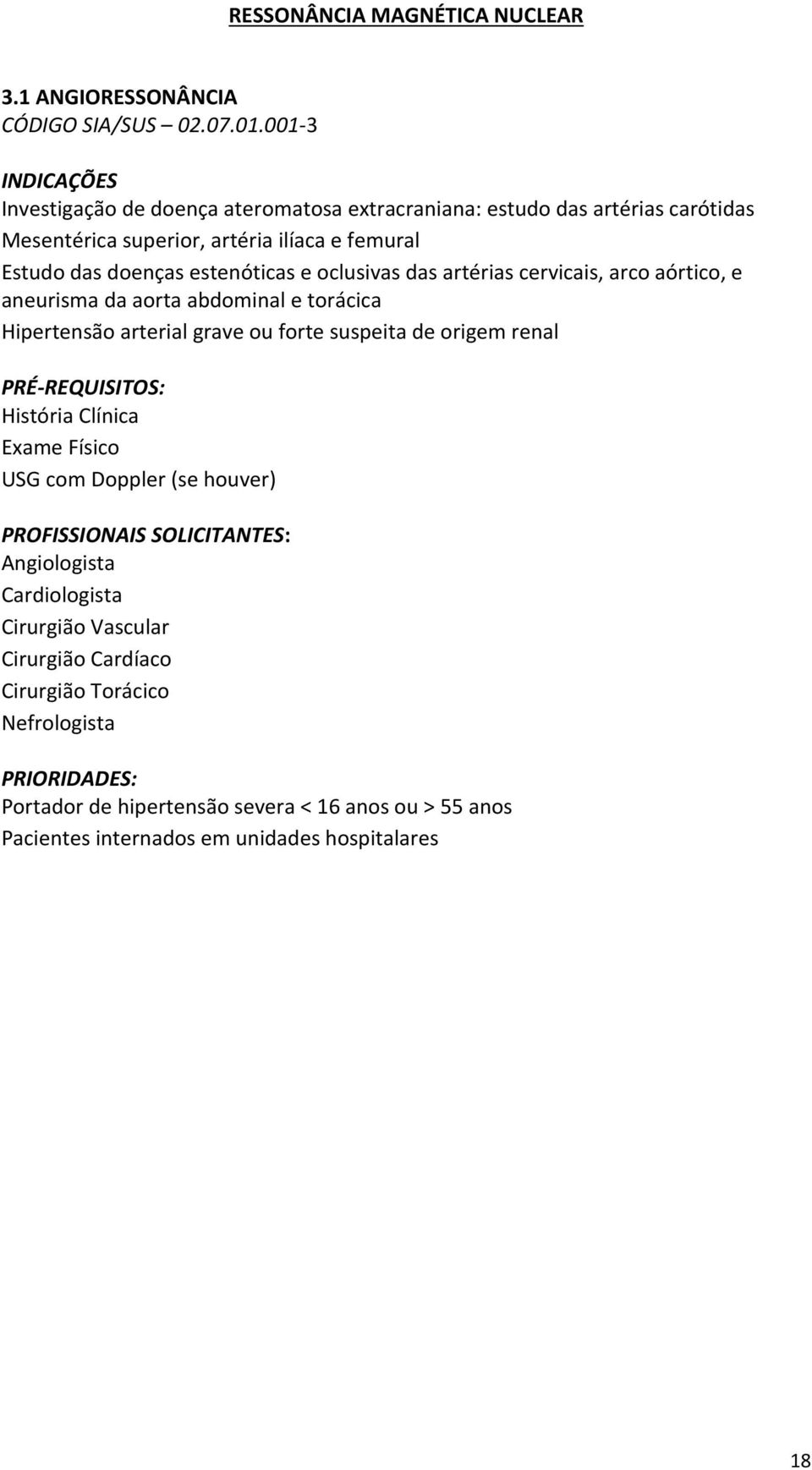 doenças estenóticas e oclusivas das artérias cervicais, arco aórtico, e aneurisma da aorta abdominal e torácica Hipertensão arterial grave ou forte suspeita de