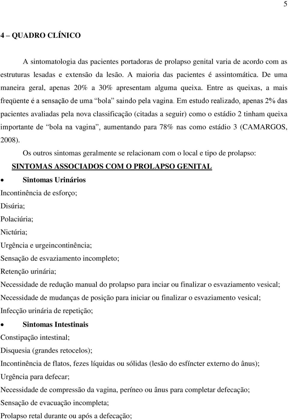 Em estudo realizado, apenas 2% das pacientes avaliadas pela nova classificação (citadas a seguir) como o estádio 2 tinham queixa importante de bola na vagina, aumentando para 78% nas como estádio 3