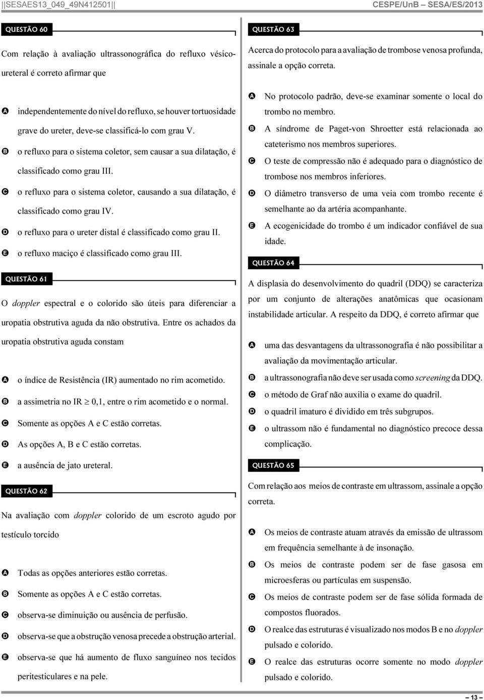 o refluxo para o sistema coletor, sem causar a sua dilatação, é classificado como grau III. o refluxo para o sistema coletor, causando a sua dilatação, é classificado como grau IV.