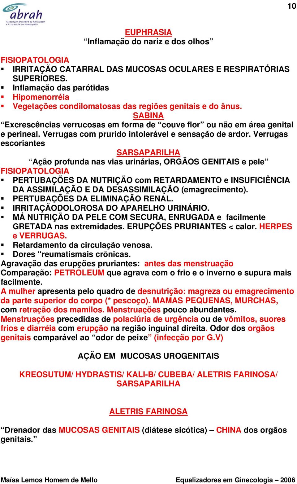 Verrugas com prurido intolerável e sensação de ardor.