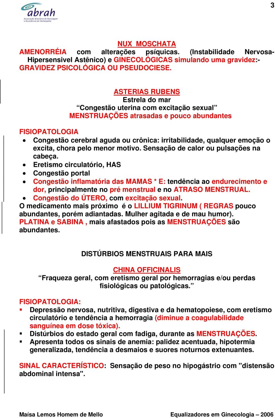 pelo menor motivo. Sensação de calor ou pulsações na cabeça.