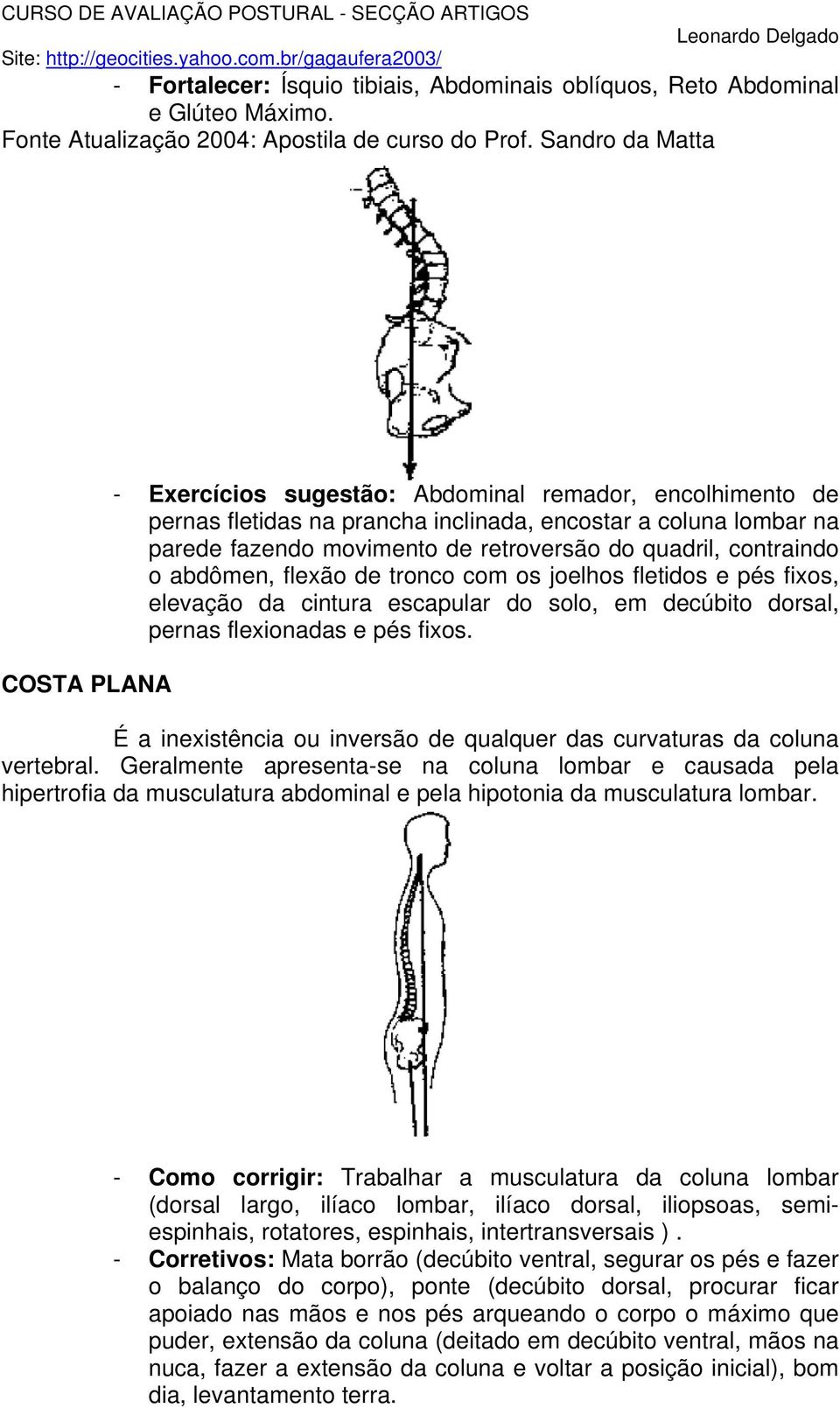 quadril, contraindo o abdômen, flexão de tronco com os joelhos fletidos e pés fixos, elevação da cintura escapular do solo, em decúbito dorsal, pernas flexionadas e pés fixos.