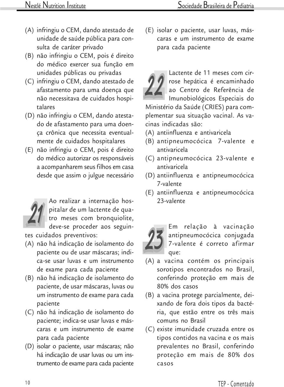 necessita eventualmente de cuidados hospitalares (E) não infringiu o CEM, pois é direito do médico autorizar os responsáveis a acompanharem seus filhos em casa desde que assim o julgue necessário Ao