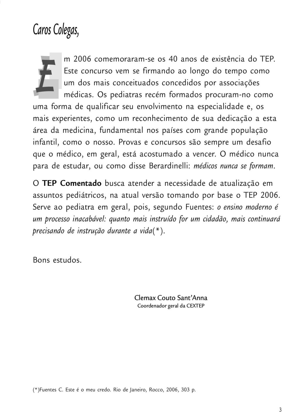 fundamental nos países com grande população infantil, como o nosso. Provas e concursos são sempre um desafio que o médico, em geral, está acostumado a vencer.