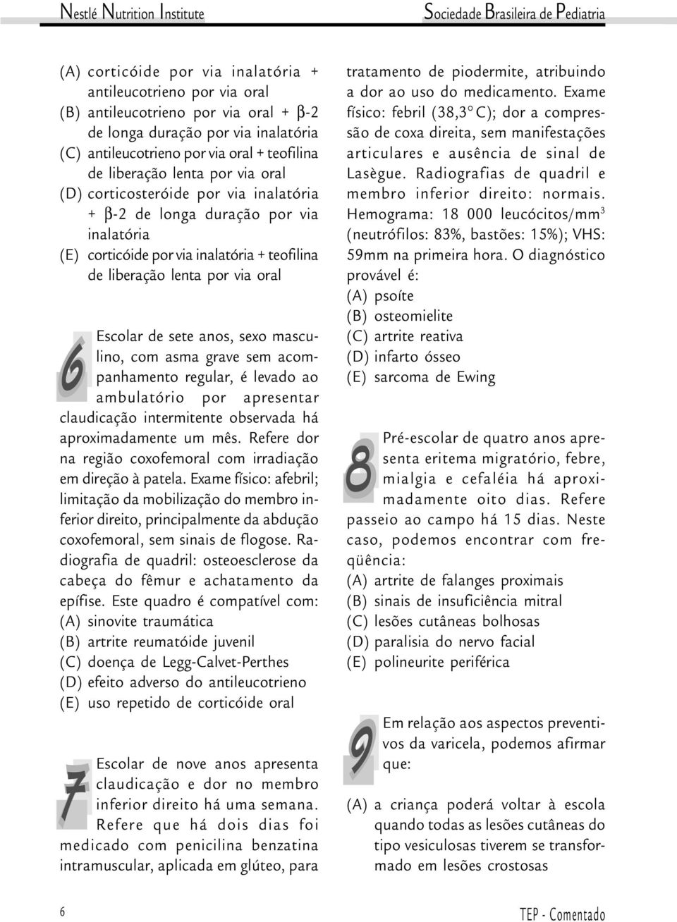 sexo masculino, com asma grave sem acom- 6 panhamento regular, é levado ao ambulatório por apresentar claudicação intermitente observada há aproximadamente um mês.